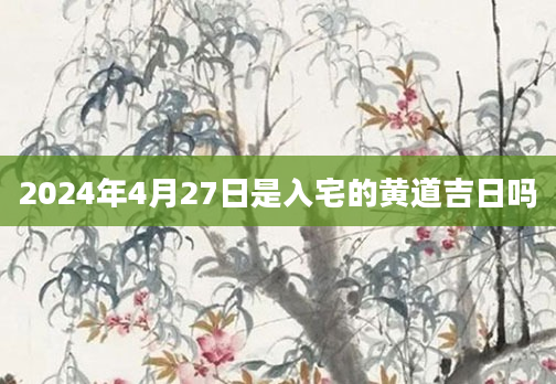 2024年4月27日是入宅的黄道吉日吗