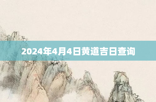 2024年4月4日黄道吉日查询