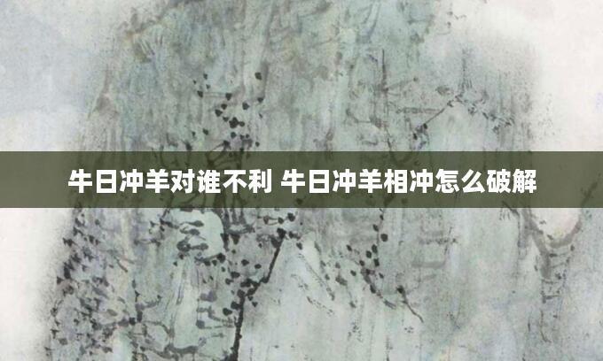 牛日冲羊对谁不利 牛日冲羊相冲怎么破解