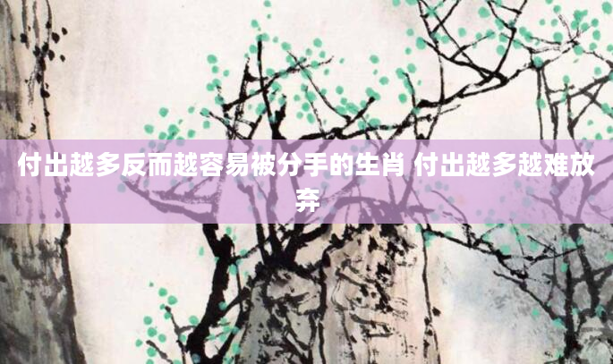 付出越多反而越容易被分手的生肖 付出越多越难放弃