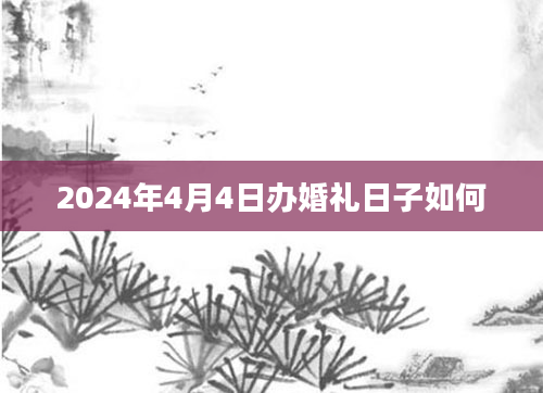 2024年4月4日办婚礼日子如何
