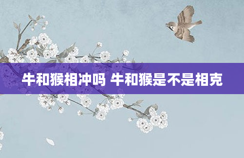 牛和猴相冲吗 牛和猴是不是相克