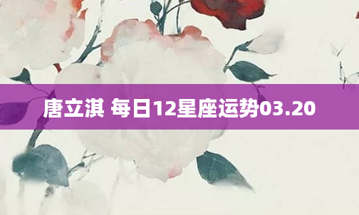 唐立淇 每日12星座运势03.20