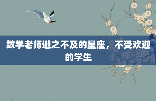 数学老师避之不及的星座，不受欢迎的学生