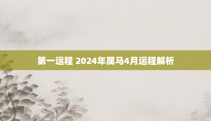 第一运程 2024年属马4月运程解析
