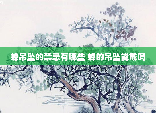 蝉吊坠的禁忌有哪些 蝉的吊坠能戴吗