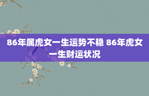 86年属虎女一生运势不稳 86年虎女一生财运状况