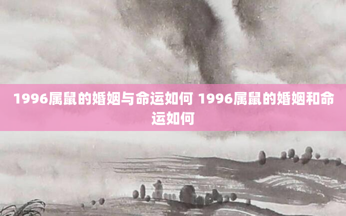 1996属鼠的婚姻与命运如何 1996属鼠的婚姻和命运如何