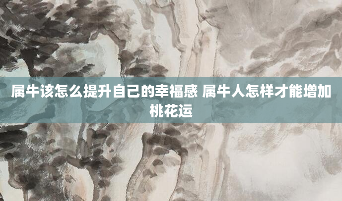 属牛该怎么提升自己的幸福感 属牛人怎样才能增加桃花运