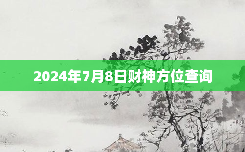 2024年7月8日财神方位查询