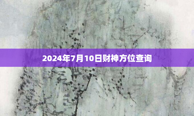 2024年7月10日财神方位查询