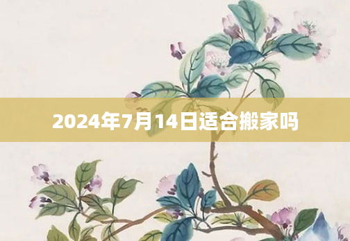 2024年7月14日适合搬家吗