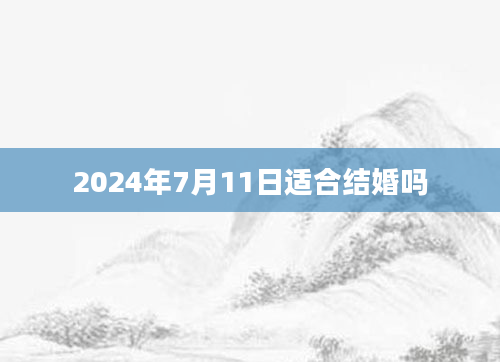 2024年7月11日适合结婚吗
