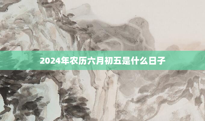 2024年农历六月初五是什么日子