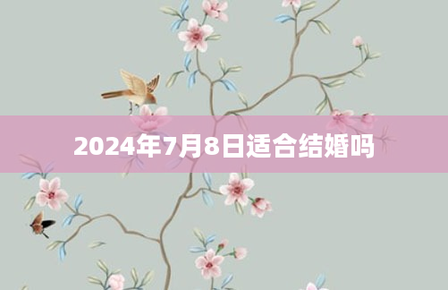 2024年7月8日适合结婚吗