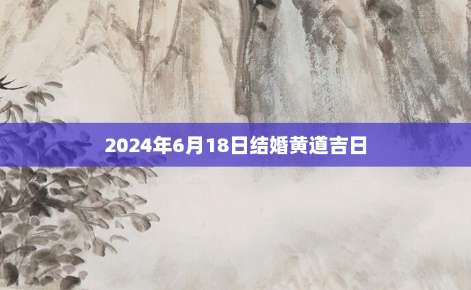 2024年6月18日结婚黄道吉日
