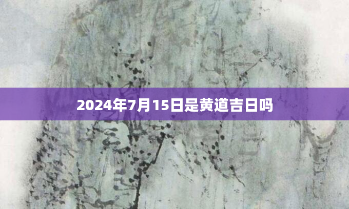2024年7月15日是黄道吉日吗