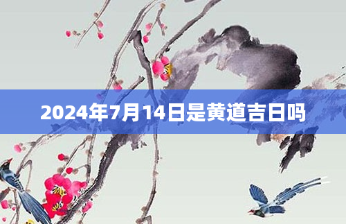 2024年7月14日是黄道吉日吗