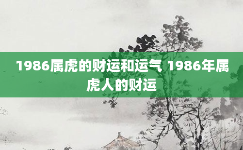 1986属虎的财运和运气 1986年属虎人的财运