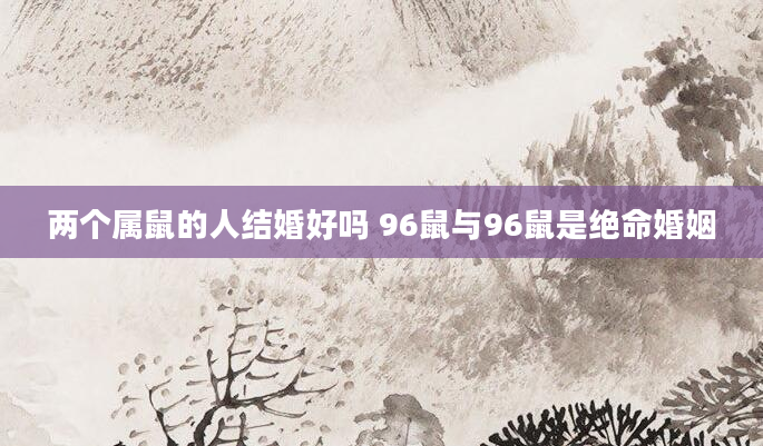 两个属鼠的人结婚好吗 96鼠与96鼠是绝命婚姻