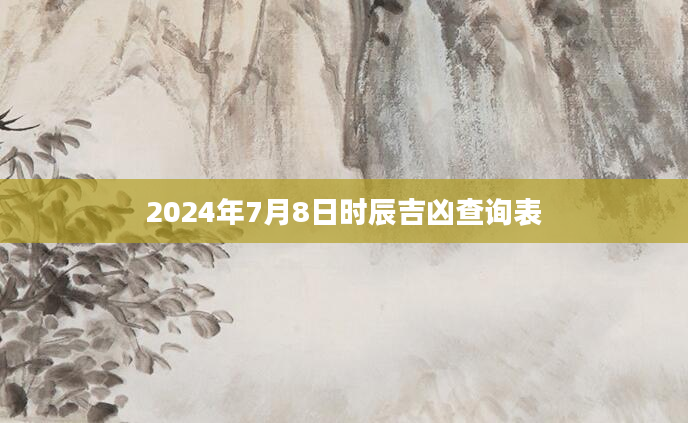 2024年7月8日时辰吉凶查询表