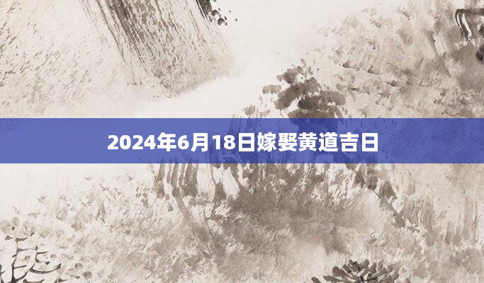 2024年6月18日嫁娶黄道吉日