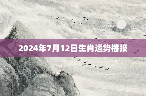 2024年7月12日生肖运势播报