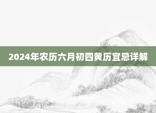 2024年农历六月初四黄历宜忌详解