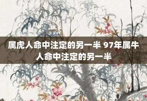 属虎人命中注定的另一半 97年属牛人命中注定的另一半