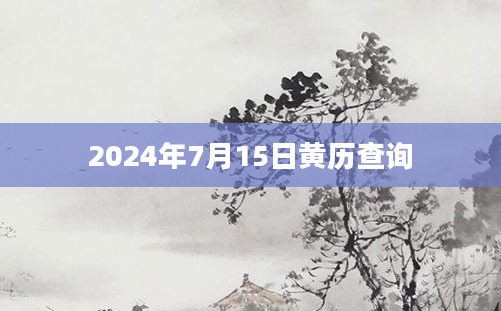 2024年7月15日黄历查询