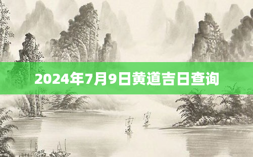 2024年7月9日黄道吉日查询