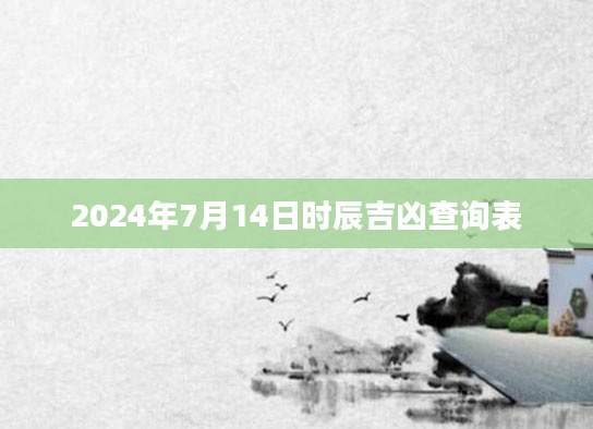 2024年7月14日时辰吉凶查询表