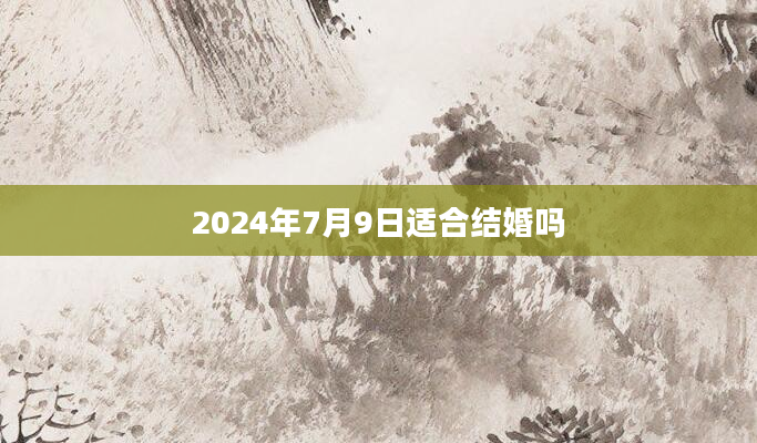 2024年7月9日适合结婚吗