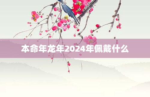 本命年龙年2024年佩戴什么
