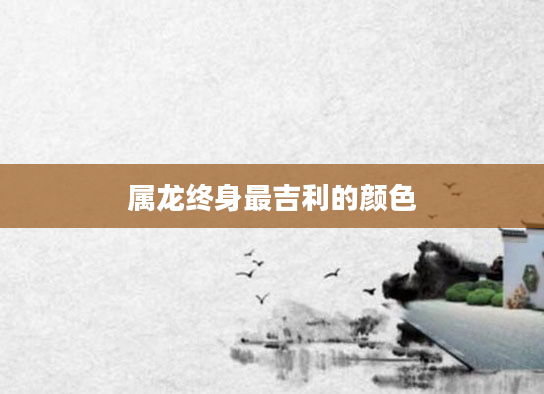 属龙终身最吉利的颜色