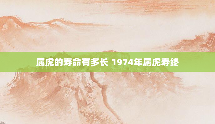 属虎的寿命有多长 1974年属虎寿终
