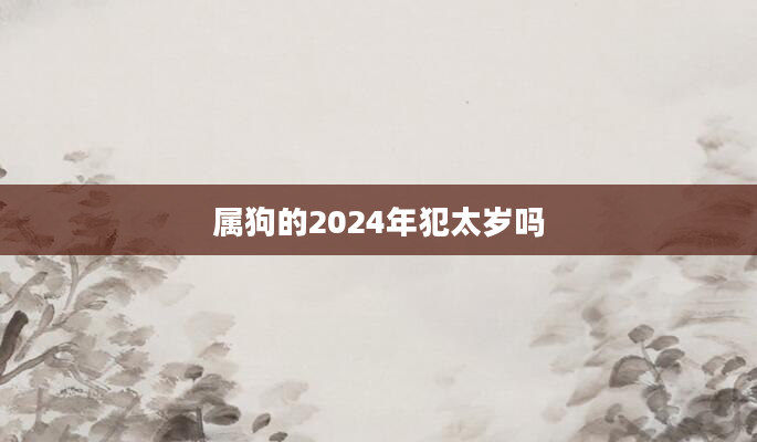 属狗的2024年犯太岁吗