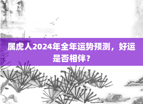 属虎人2024年全年运势预测，好运是否相伴？