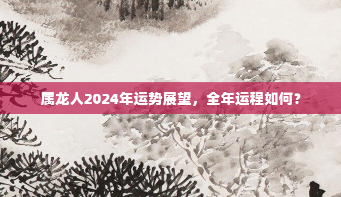 属龙人2024年运势展望，全年运程如何？