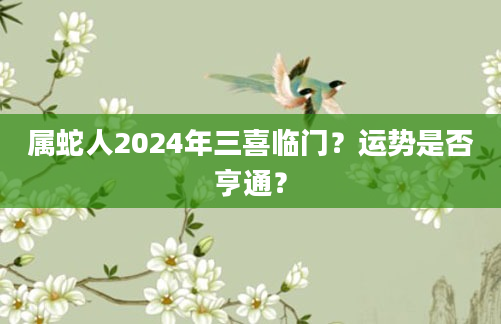属蛇人2024年三喜临门？运势是否亨通？