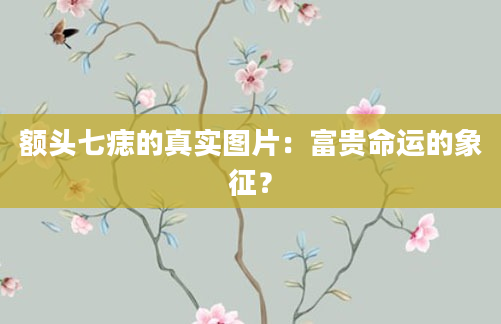 额头七痣的真实图片：富贵命运的象征？