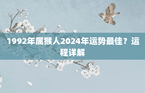 1992年属猴人2024年运势最佳？运程详解