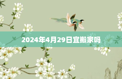 2024年4月29日宜搬家吗