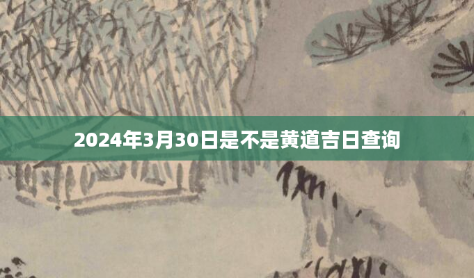 2024年3月30日是不是黄道吉日查询
