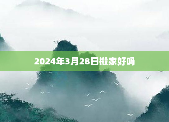 2024年3月28日搬家好吗
