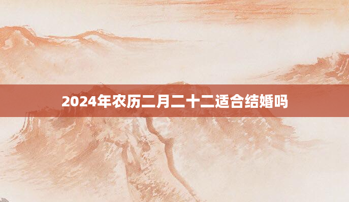 2024年农历二月二十二适合结婚吗