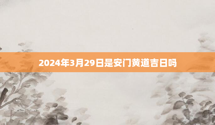 2024年3月29日是安门黄道吉日吗