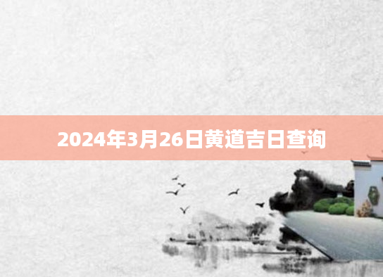 2024年3月26日黄道吉日查询