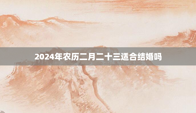 2024年农历二月二十三适合结婚吗