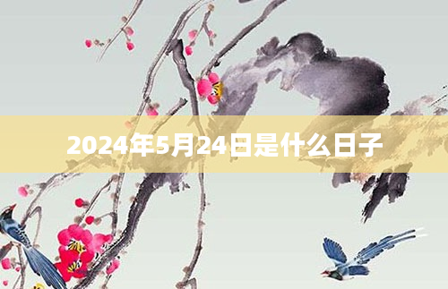 2024年5月24日是什么日子